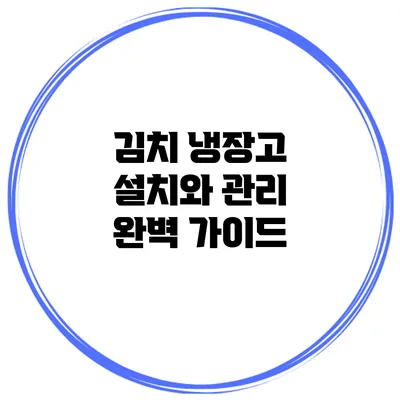 김치 냉장고 설치와 관리: 완벽 가이드