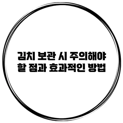 김치 보관 시 주의해야 할 점과 효과적인 방법