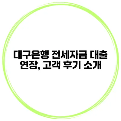 대구은행 전세자금 대출 연장, 고객 후기 소개