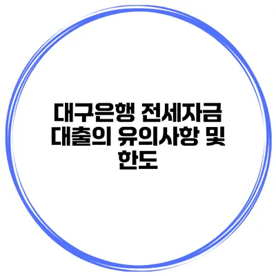 대구은행 전세자금 대출의 유의사항 및 한도