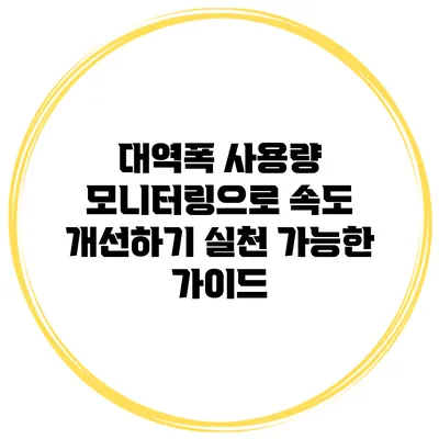 대역폭 사용량 모니터링으로 속도 개선하기: 실천 가능한 가이드