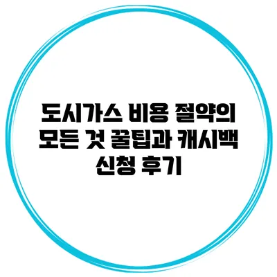 도시가스 비용 절약의 모든 것: 꿀팁과 캐시백 신청 후기