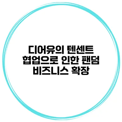 디어유의 텐센트 협업으로 인한 팬덤 비즈니스 확장