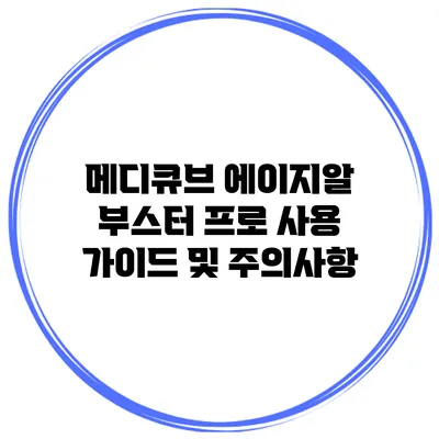 메디큐브 에이지알 부스터 프로 사용 가이드 및 주의사항