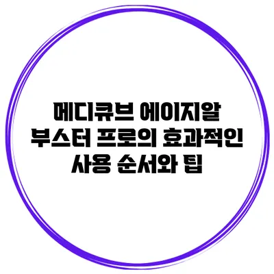 메디큐브 에이지알 부스터 프로의 효과적인 사용 순서와 팁