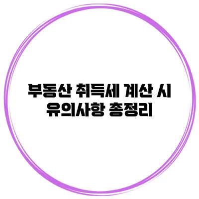 부동산 취득세 계산 시 유의사항 총정리