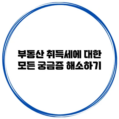부동산 취득세에 대한 모든 궁금증 해소하기