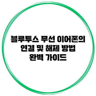 블루투스 무선 이어폰의 연결 및 해제 방법 완벽 가이드