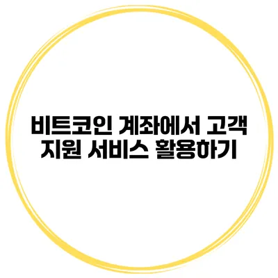 비트코인 계좌에서 고객 지원 서비스 활용하기