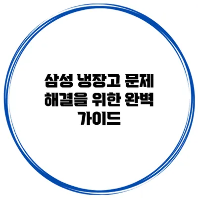 삼성 냉장고 문제 해결을 위한 완벽 가이드
