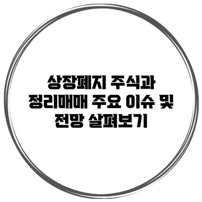 상장폐지 주식과 정리매매: 주요 이슈 및 전망 살펴보기