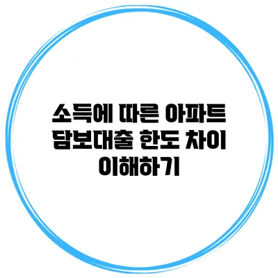 소득에 따른 아파트 담보대출 한도 차이 이해하기