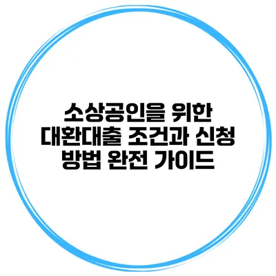 소상공인을 위한 대환대출 조건과 신청 방법 완전 가이드