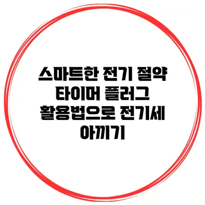스마트한 전기 절약 타이머 플러그 활용법으로 전기세 아끼기