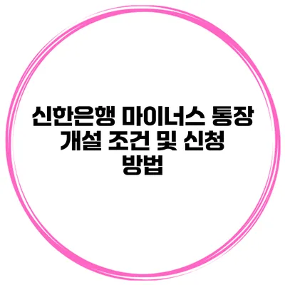 신한은행 마이너스 통장 개설 조건 및 신청 방법