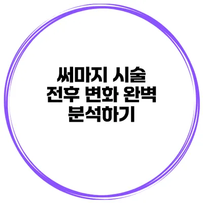써마지 시술 전후 변화 완벽 분석하기
