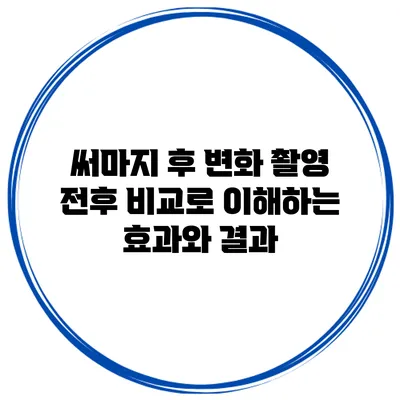 써마지 후 변화: 촬영 전후 비교로 이해하는 효과와 결과