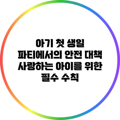 아기 첫 생일 파티에서의 안전 대책: 사랑하는 아이를 위한 필수 수칙