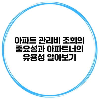 아파트 관리비 조회의 중요성과 아파트너의 유용성 알아보기