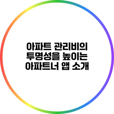 아파트 관리비의 투명성을 높이는 아파트너 앱 소개