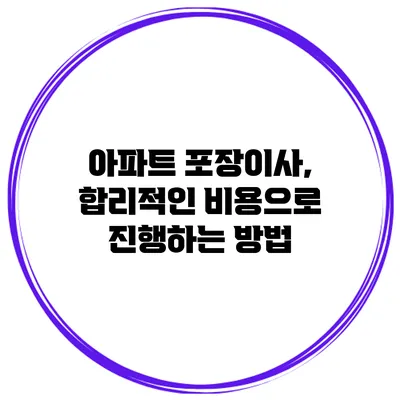 아파트 포장이사, 합리적인 비용으로 진행하는 방법