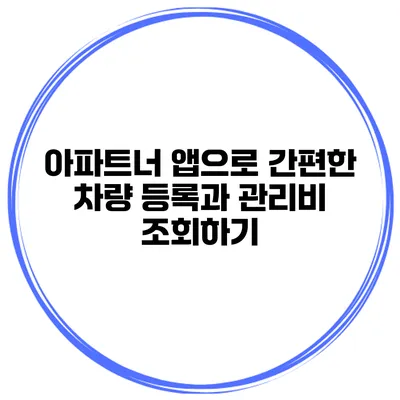아파트너 앱으로 간편한 차량 등록과 관리비 조회하기