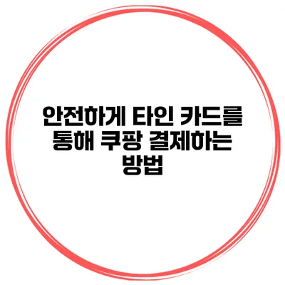 안전하게 타인 카드를 통해 쿠팡 결제하는 방법