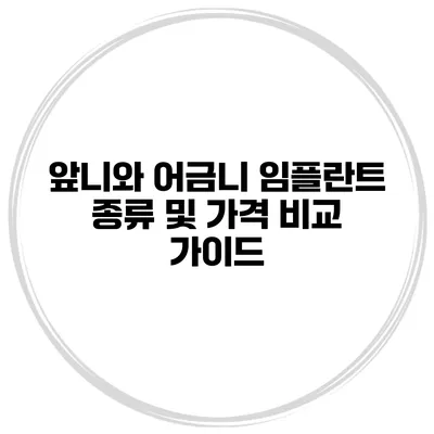 앞니와 어금니 임플란트 종류 및 가격 비교 가이드
