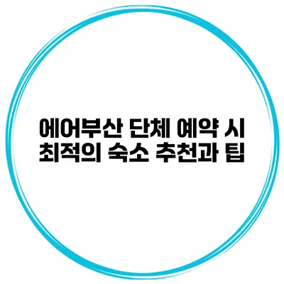 에어부산 단체 예약 시 최적의 숙소 추천과 팁