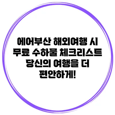 에어부산 해외여행 시 무료 수하물 체크리스트: 당신의 여행을 더 편안하게!