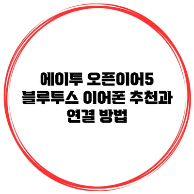 에이투 오픈이어5 블루투스 이어폰 추천과 연결 방법