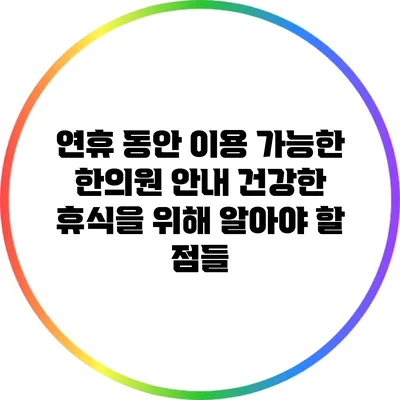연휴 동안 이용 가능한 한의원 안내: 건강한 휴식을 위해 알아야 할 점들