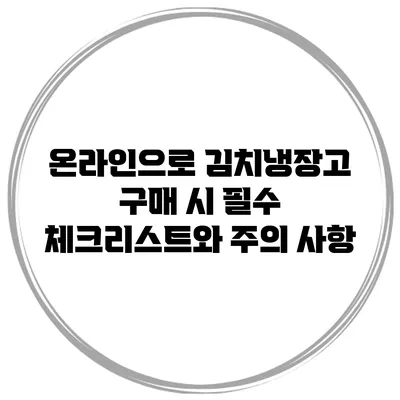 온라인으로 김치냉장고 구매 시 필수 체크리스트와 주의 사항