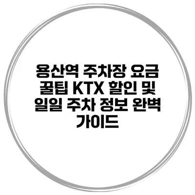 용산역 주차장 요금 꿀팁: KTX 할인 및 일일 주차 정보 완벽 가이드