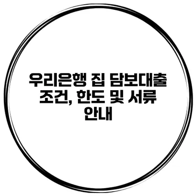 우리은행 집 담보대출 조건, 한도 및 서류 안내