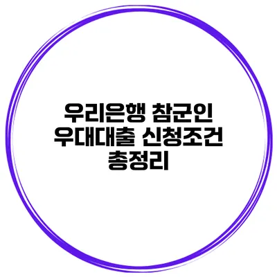 우리은행 참군인 우대대출 신청조건 총정리