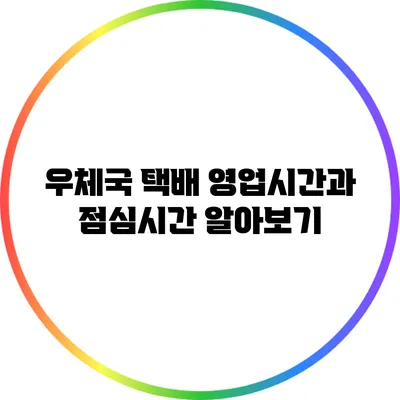 우체국 택배 영업시간과 점심시간 알아보기