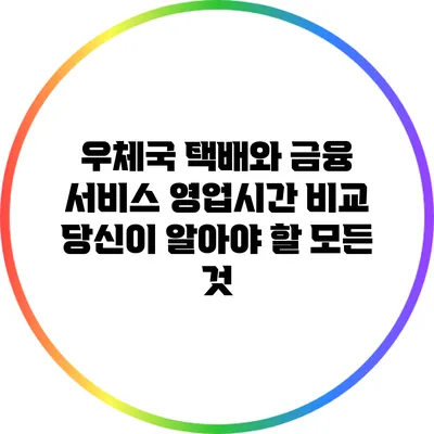 우체국 택배와 금융 서비스 영업시간 비교: 당신이 알아야 할 모든 것
