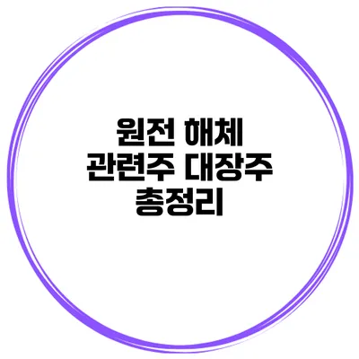 원전 해체 관련주 대장주 총정리