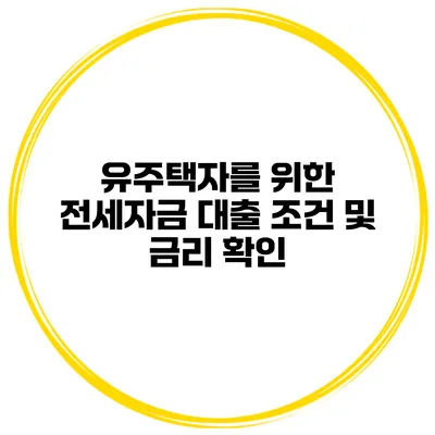 유주택자를 위한 전세자금 대출 조건 및 금리 확인