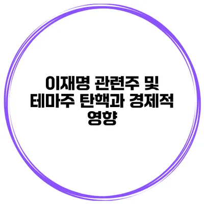 이재명 관련주 및 테마주 탄핵과 경제적 영향