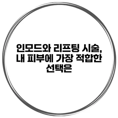 인모드와 리프팅 시술, 내 피부에 가장 적합한 선택은?