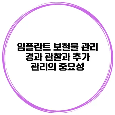 임플란트 보철물 관리: 경과 관찰과 추가 관리의 중요성