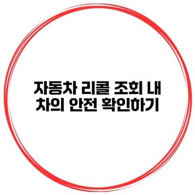 자동차 리콜 조회 내 차의 안전 확인하기