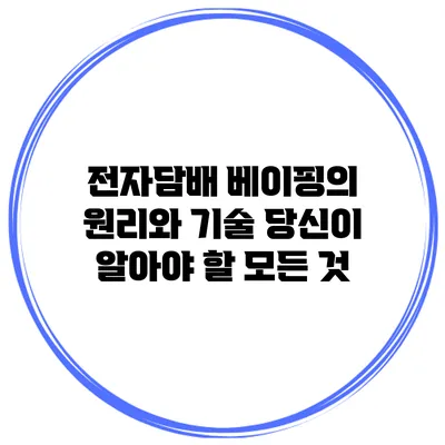전자담배 베이핑의 원리와 기술: 당신이 알아야 할 모든 것