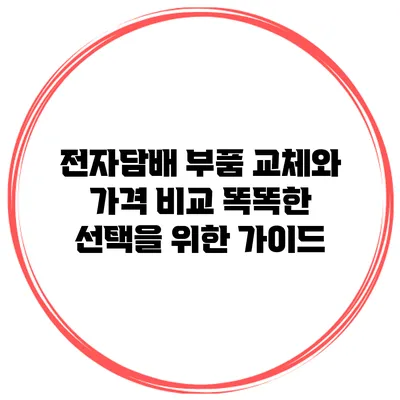 전자담배 부품 교체와 가격 비교: 똑똑한 선택을 위한 가이드