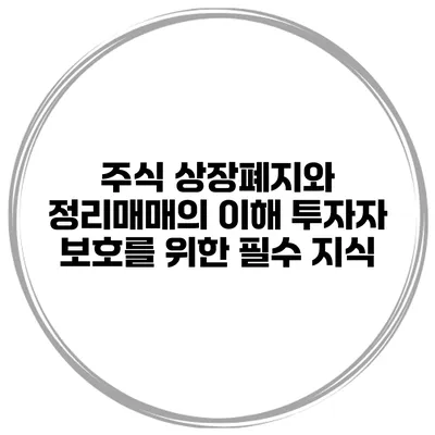 주식 상장폐지와 정리매매의 이해: 투자자 보호를 위한 필수 지식