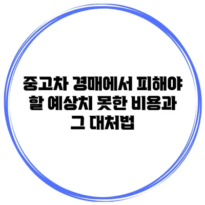 중고차 경매에서 피해야 할 예상치 못한 비용과 그 대처법