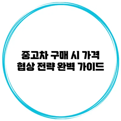 중고차 구매 시 가격 협상 전략 완벽 가이드