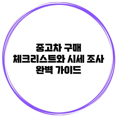 중고차 구매 체크리스트와 시세 조사: 완벽 가이드